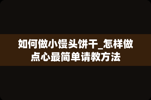 如何做小馒头饼干_怎样做点心最简单请教方法