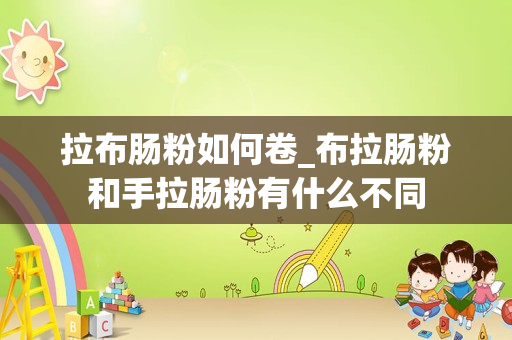 拉布肠粉如何卷_布拉肠粉和手拉肠粉有什么不同