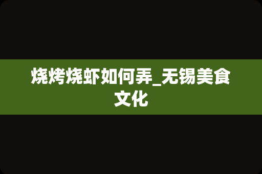 烧烤烧虾如何弄_无锡美食文化