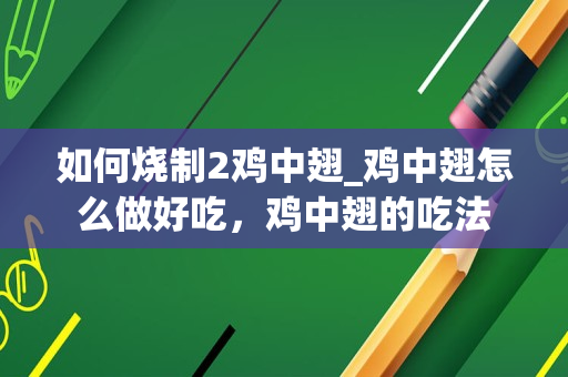 如何烧制2鸡中翅_鸡中翅怎么做好吃，鸡中翅的吃法