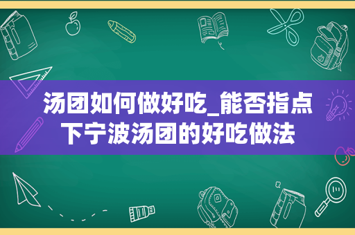 汤团如何做好吃_能否指点下宁波汤团的好吃做法