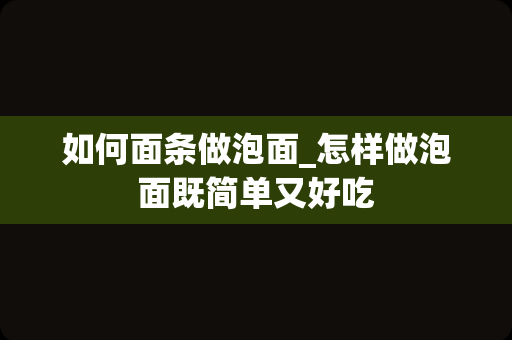 如何面条做泡面_怎样做泡面既简单又好吃