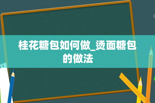 桂花糖包如何做_烫面糖包的做法