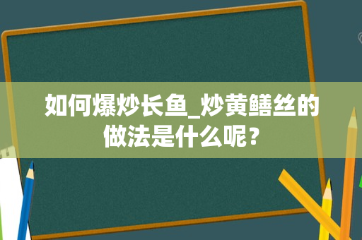 如何爆炒长鱼_炒黄鳝丝的做法是什么呢？