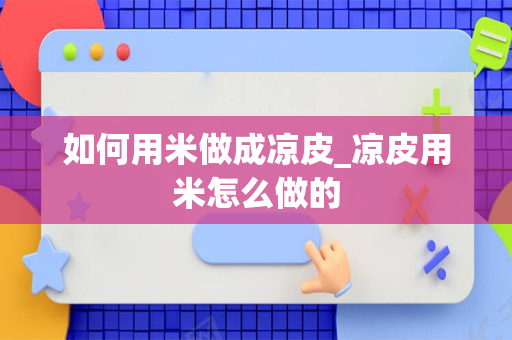 如何用米做成凉皮_凉皮用米怎么做的