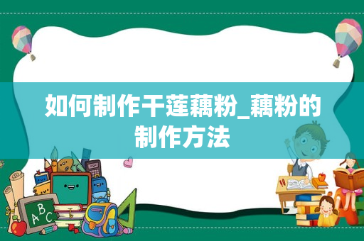 如何制作干莲藕粉_藕粉的制作方法