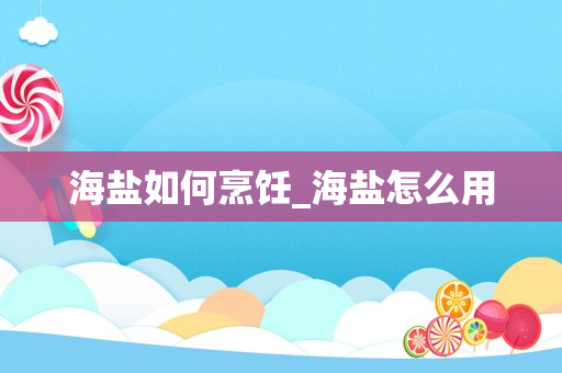 海盐如何烹饪_海盐怎么用