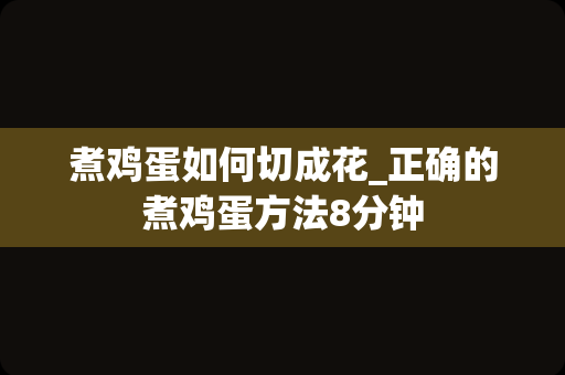 煮鸡蛋如何切成花_正确的煮鸡蛋方法8分钟