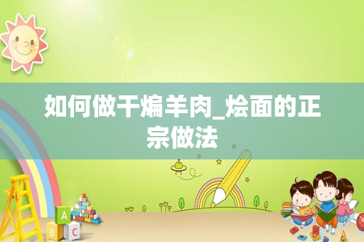 如何做干煸羊肉_烩面的正宗做法