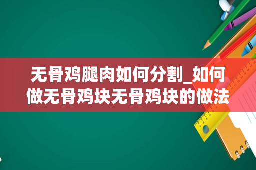 无骨鸡腿肉如何分割_如何做无骨鸡块无骨鸡块的做法