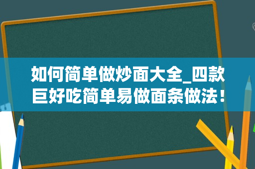 如何简单做炒面大全_四款巨好吃简单易做面条做法！