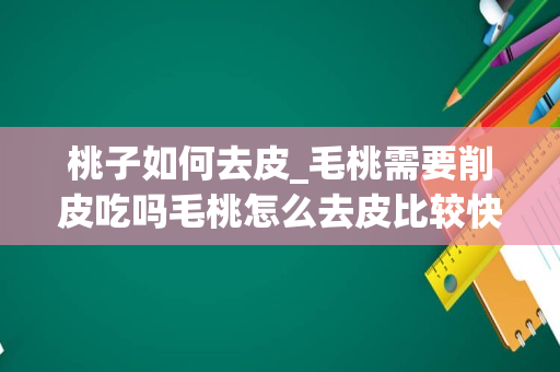 桃子如何去皮_毛桃需要削皮吃吗毛桃怎么去皮比较快