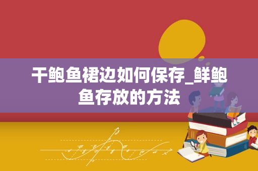 干鲍鱼裙边如何保存_鲜鲍鱼存放的方法