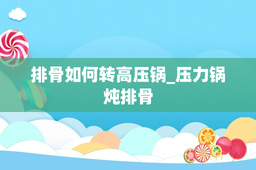 排骨如何转高压锅_压力锅炖排骨