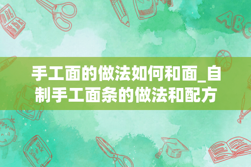 手工面的做法如何和面_自制手工面条的做法和配方