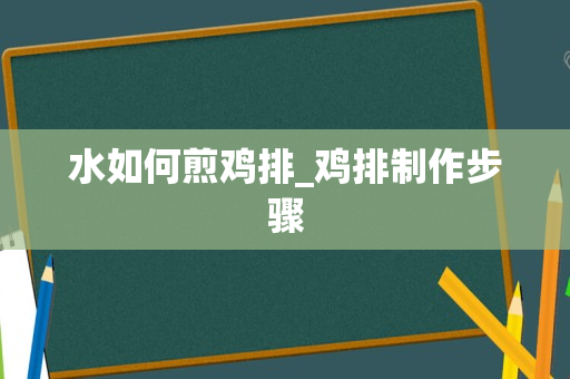 水如何煎鸡排_鸡排制作步骤