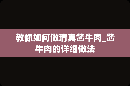 教你如何做清真酱牛肉_酱牛肉的详细做法