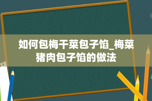 如何包梅干菜包子馅_梅菜猪肉包子馅的做法