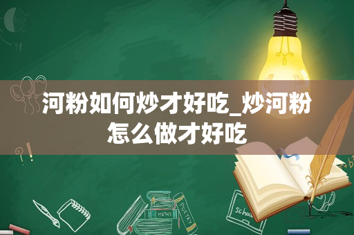 河粉如何炒才好吃_炒河粉怎么做才好吃