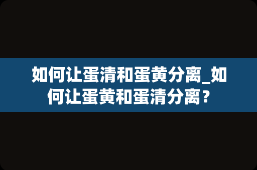如何让蛋清和蛋黄分离_如何让蛋黄和蛋清分离？