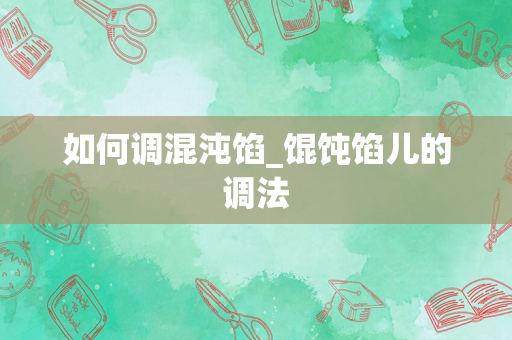 如何调混沌馅_馄饨馅儿的调法