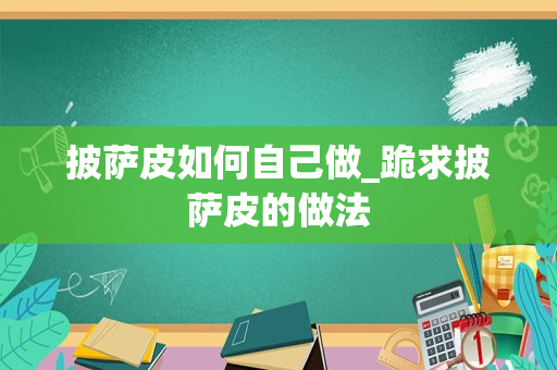 披萨皮如何自己做_跪求披萨皮的做法