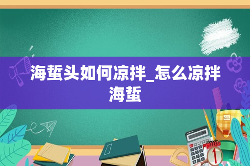 海蜇头如何凉拌_怎么凉拌海蜇