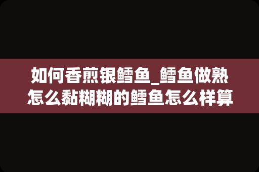 如何香煎银鳕鱼_鳕鱼做熟怎么黏糊糊的鳕鱼怎么样算熟了