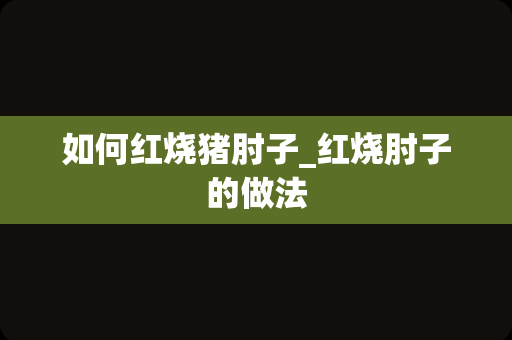 如何红烧猪肘子_红烧肘子的做法