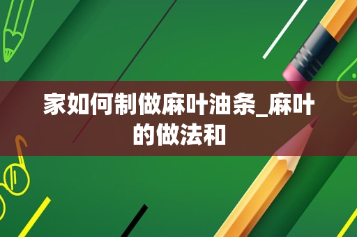 家如何制做麻叶油条_麻叶的做法和