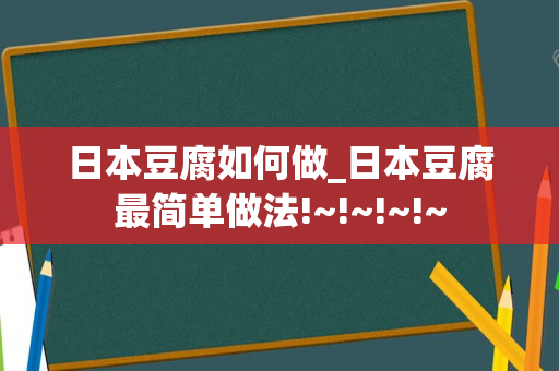 日本豆腐如何做_日本豆腐最简单做法!~!~!~!~