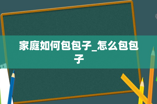 家庭如何包包子_怎么包包子