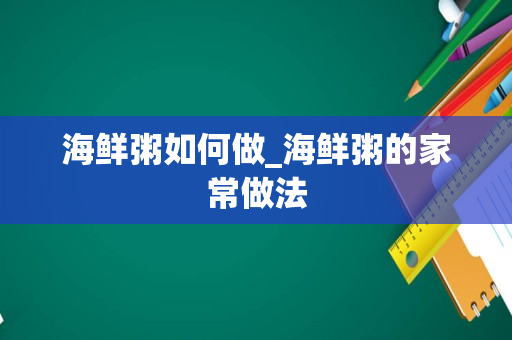 海鲜粥如何做_海鲜粥的家常做法