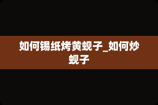 如何锡纸烤黄蚬子_如何炒蚬子