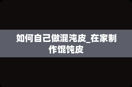如何自己做混沌皮_在家制作馄饨皮