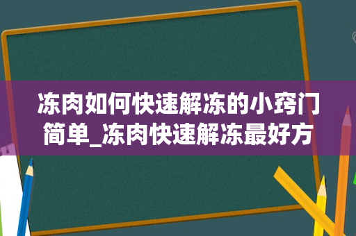 冻肉如何快速解冻的小窍门简单_冻肉快速解冻最好方法