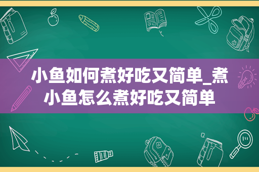 小鱼如何煮好吃又简单_煮小鱼怎么煮好吃又简单