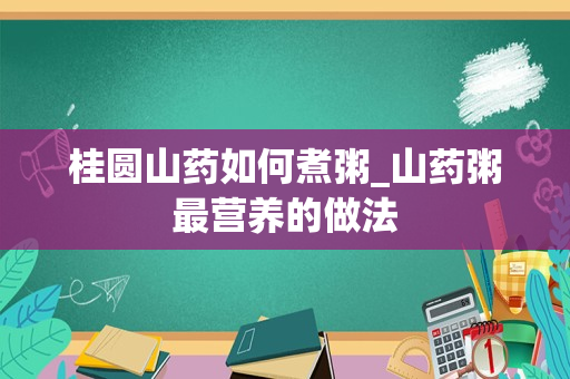 桂圆山药如何煮粥_山药粥最营养的做法
