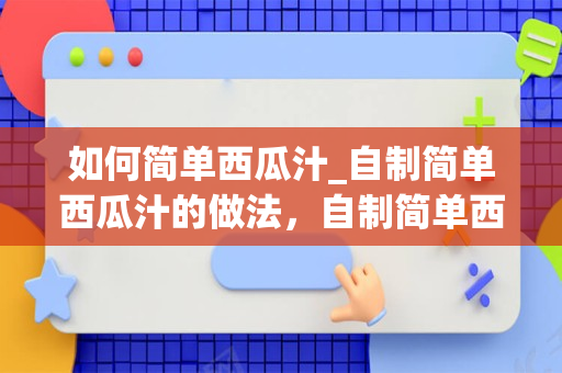 如何简单西瓜汁_自制简单西瓜汁的做法，自制简单西瓜汁怎么做