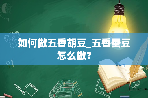 如何做五香胡豆_五香蚕豆怎么做？