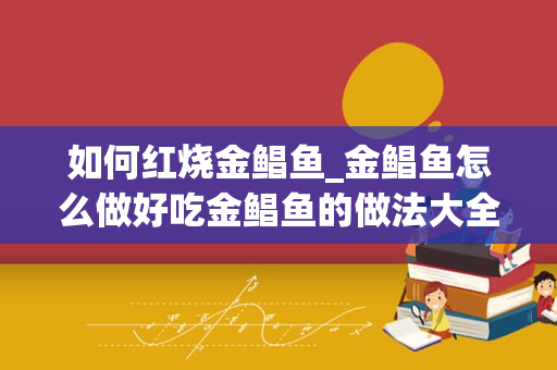 如何红烧金鲳鱼_金鲳鱼怎么做好吃金鲳鱼的做法大全