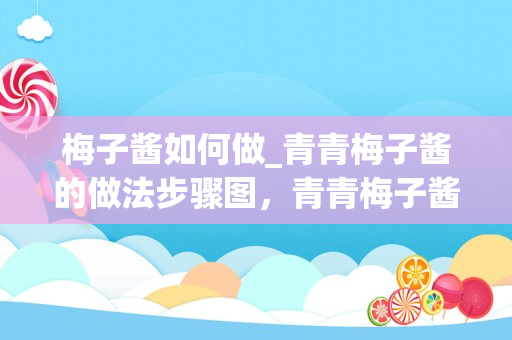 梅子酱如何做_青青梅子酱的做法步骤图，青青梅子酱怎么做