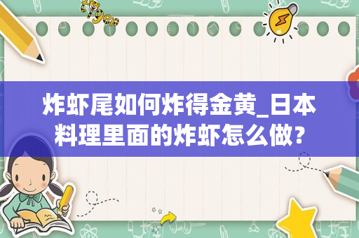 炸虾尾如何炸得金黄_日本料理里面的炸虾怎么做？