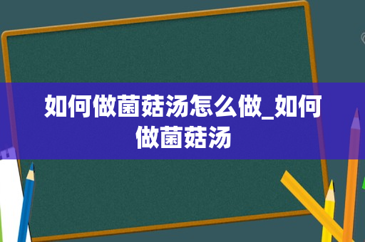 如何做菌菇汤怎么做_如何做菌菇汤