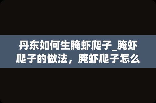 丹东如何生腌虾爬子_腌虾爬子的做法，腌虾爬子怎么做好吃，腌虾爬子的家常