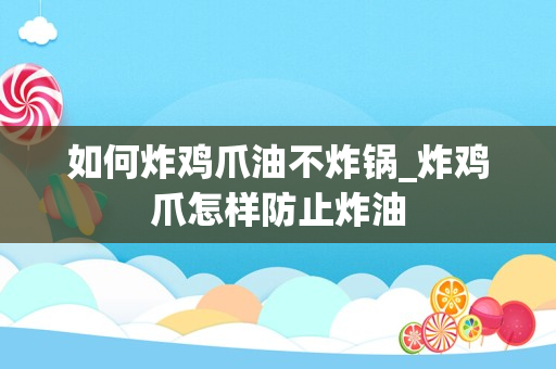 如何炸鸡爪油不炸锅_炸鸡爪怎样防止炸油