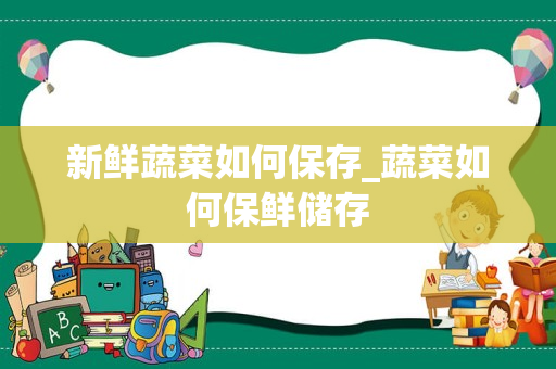 新鲜蔬菜如何保存_蔬菜如何保鲜储存