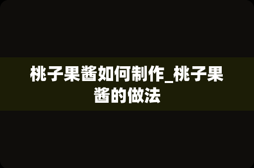桃子果酱如何制作_桃子果酱的做法