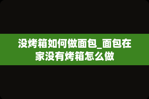 没烤箱如何做面包_面包在家没有烤箱怎么做