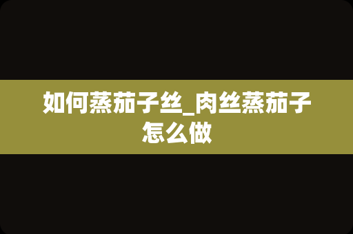 如何蒸茄子丝_肉丝蒸茄子怎么做
